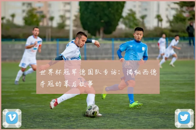世界杯冠军德国队专访：揭秘西德夺冠的幕后故事