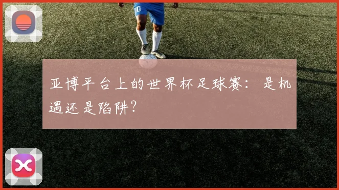 亚博平台上的世界杯足球赛：是机遇还是陷阱？