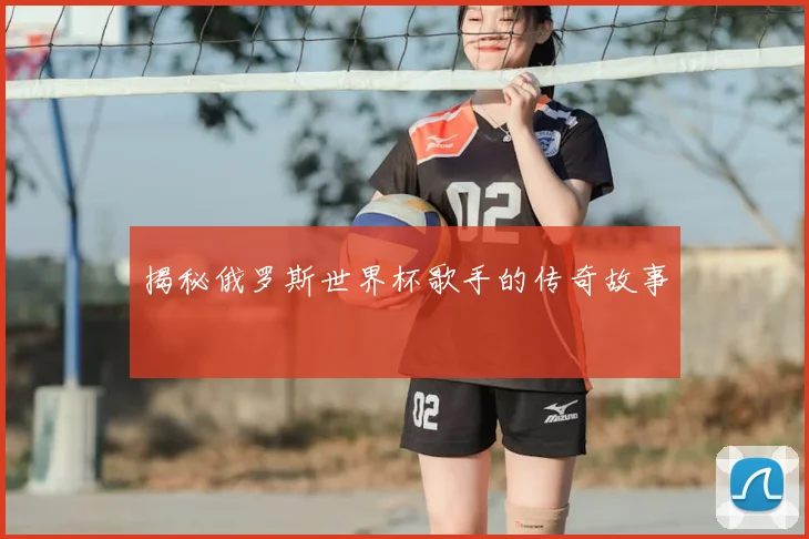 揭秘俄罗斯世界杯歌手的传奇故事