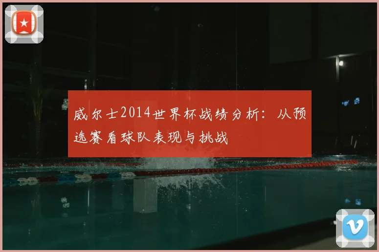 威尔士2014世界杯战绩分析：从预选赛看球队表现与挑战