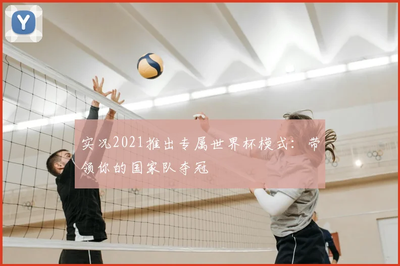 实况2021推出专属世界杯模式：带领你的国家队夺冠