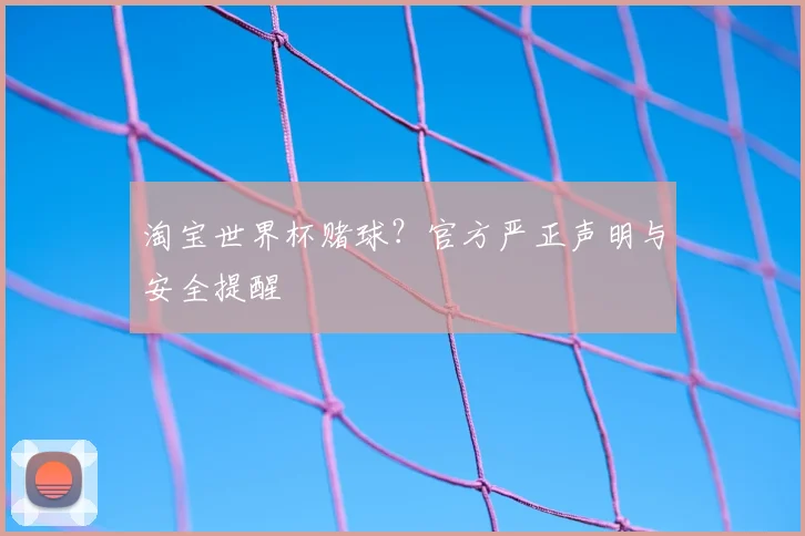 淘宝世界杯赌球？官方严正声明与安全提醒