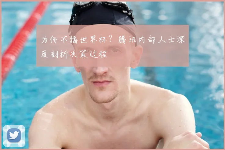 为何不播世界杯？腾讯内部人士深度剖析决策过程