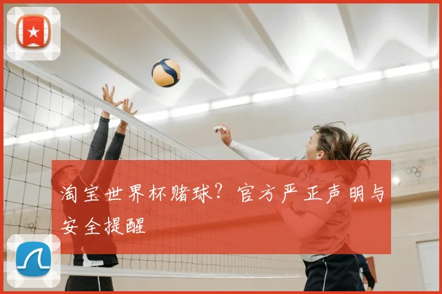淘宝世界杯赌球？官方严正声明与安全提醒