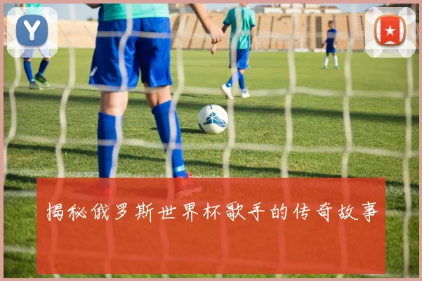 揭秘俄罗斯世界杯歌手的传奇故事