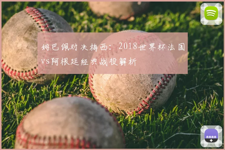 姆巴佩对决梅西：2018世界杯法国vs阿根廷经典战役解析