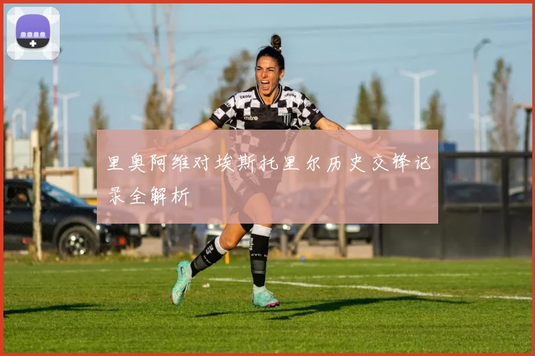 里奥阿维对埃斯托里尔历史交锋记录全解析