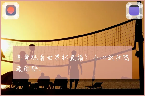 免费观看世界杯直播？小心这些隐藏陷阱！