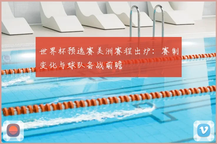 世界杯预选赛美洲赛程出炉：赛制变化与球队备战前瞻