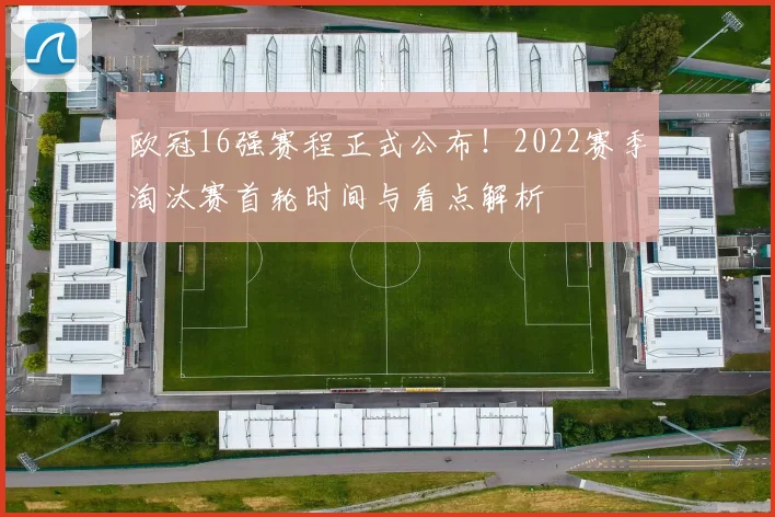 欧冠16强赛程正式公布！2022赛季淘汰赛首轮时间与看点解析