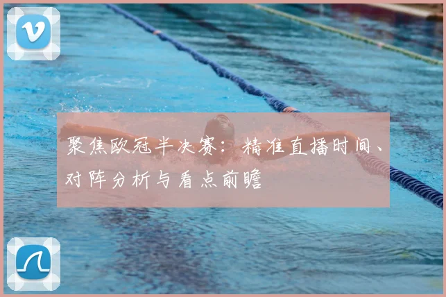 聚焦欧冠半决赛：精准直播时间、对阵分析与看点前瞻