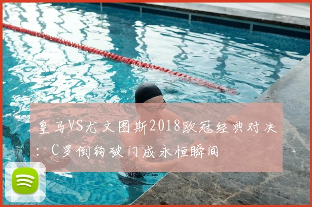 皇马VS尤文图斯2018欧冠经典对决：C罗倒钩破门成永恒瞬间