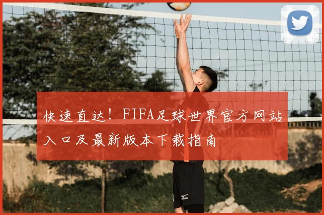 快速直达！FIFA足球世界官方网站入口及最新版本下载指南