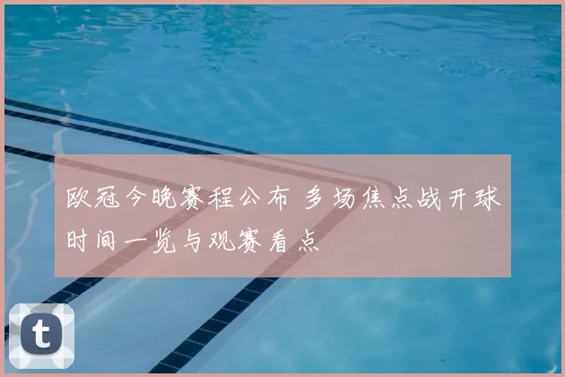 欧冠今晚赛程公布 多场焦点战开球时间一览与观赛看点