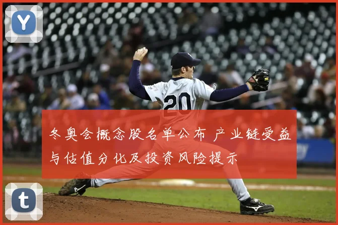 冬奥会概念股名单公布 产业链受益与估值分化及投资风险提示