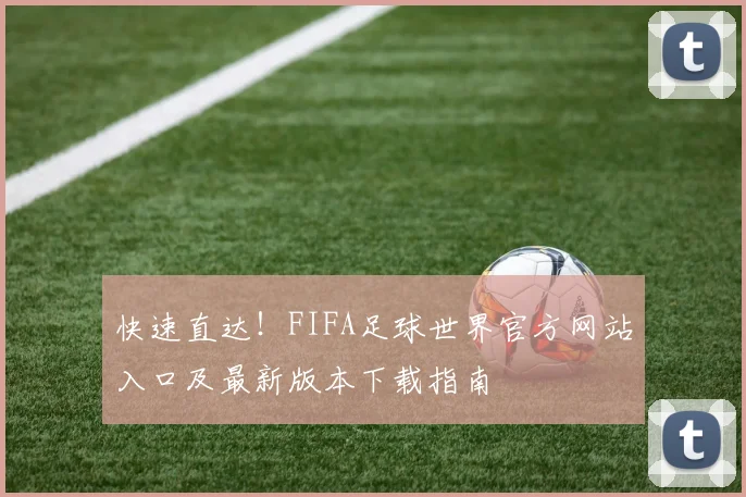 快速直达！FIFA足球世界官方网站入口及最新版本下载指南