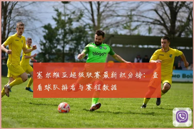 塞尔维亚超级联赛最新积分榜：查看球队排名与赛程数据