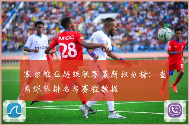 塞尔维亚超级联赛最新积分榜：查看球队排名与赛程数据