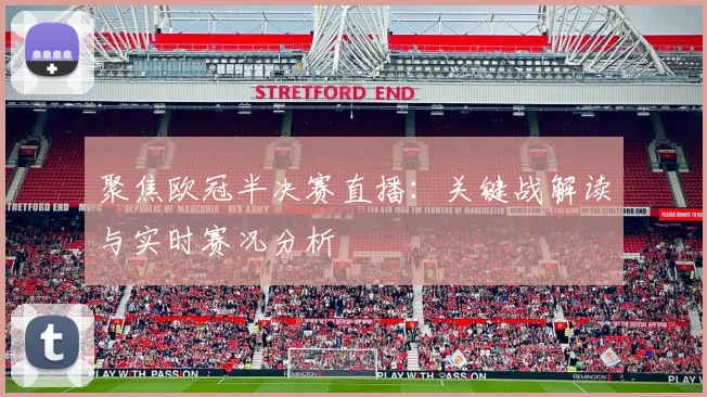 聚焦欧冠半决赛直播：关键战解读与实时赛况分析