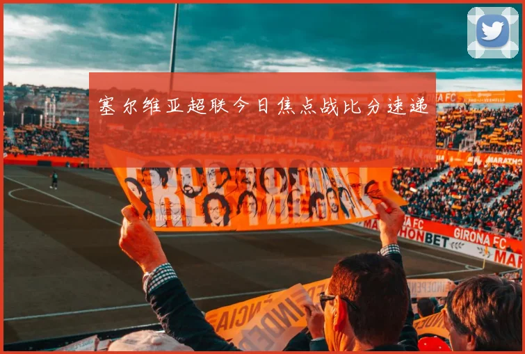 塞尔维亚超联今日焦点战比分速递