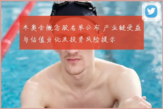 冬奥会概念股名单公布 产业链受益与估值分化及投资风险提示